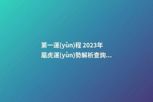 第一運(yùn)程 2023年屬虎運(yùn)勢解析查詢完整版